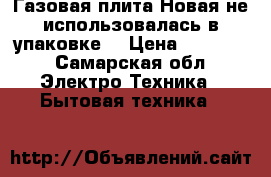 Газовая плита.Новая не использовалась,в упаковке. › Цена ­ 10 000 - Самарская обл. Электро-Техника » Бытовая техника   